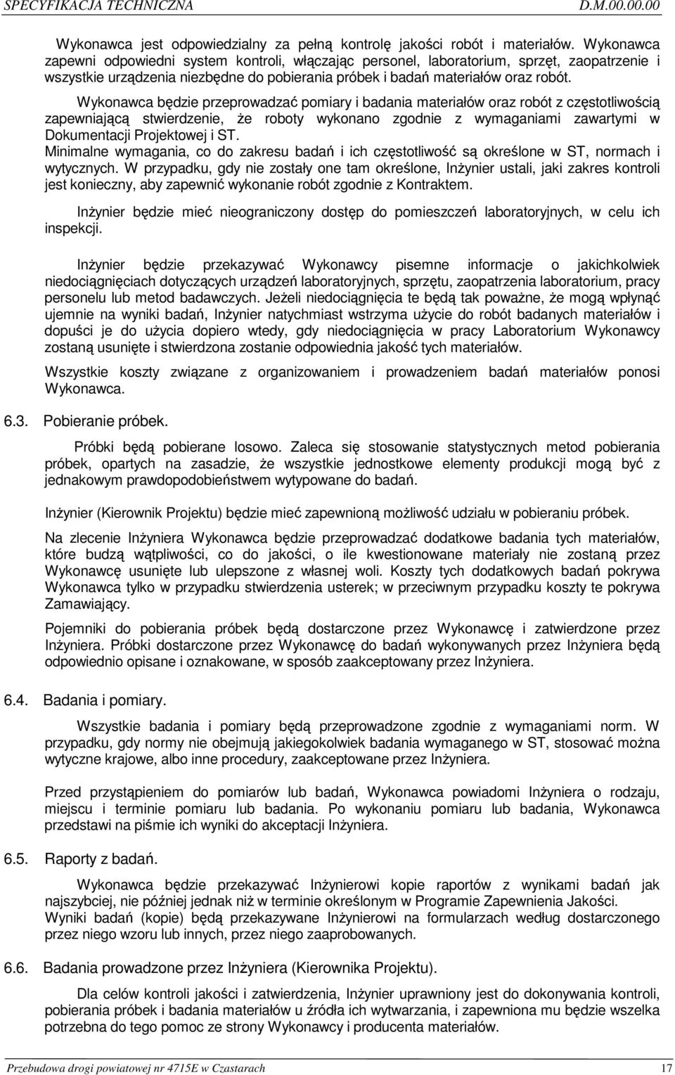 Wykonawca będzie przeprowadzać pomiary i badania materiałów oraz robót z częstotliwością zapewniającą stwierdzenie, Ŝe roboty wykonano zgodnie z wymaganiami zawartymi w Dokumentacji Projektowej i ST.