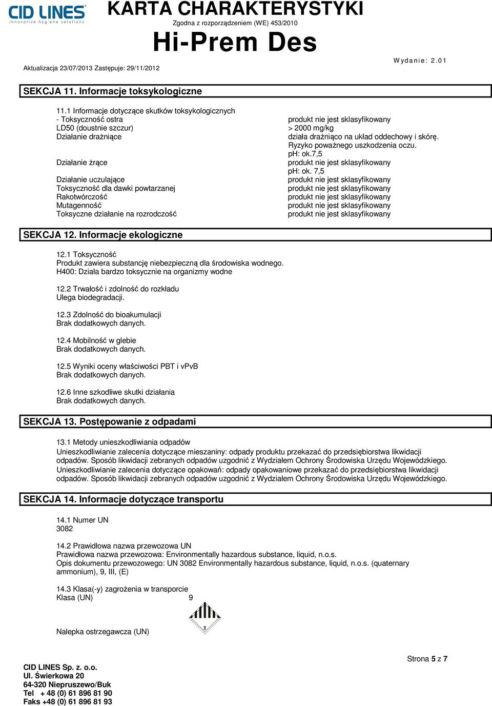 Ryzyko poważnego uszkodzenia oczu. ph: ok.7,5 Działanie żrące ph: ok. 7,5 Działanie uczulające Toksyczność dla dawki powtarzanej Rakotwórczość Mutagenność Toksyczne działanie na rozrodczość SEKCJA 12.