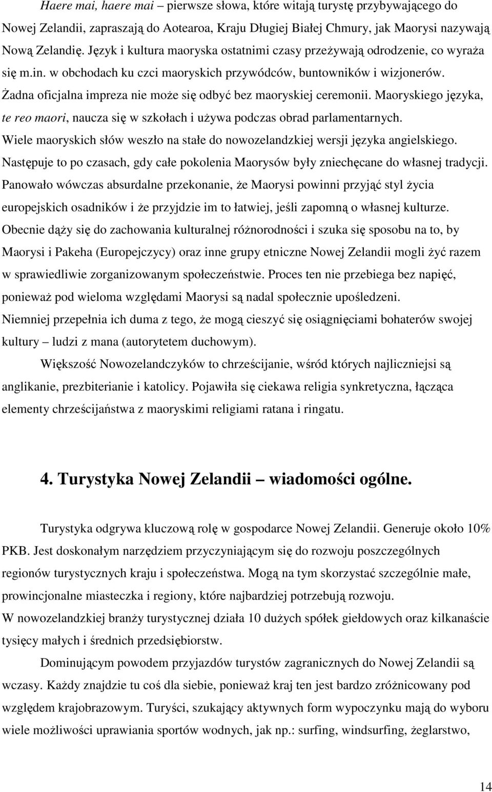 śadna oficjalna impreza nie moŝe się odbyć bez maoryskiej ceremonii. Maoryskiego języka, te reo maori, naucza się w szkołach i uŝywa podczas obrad parlamentarnych.