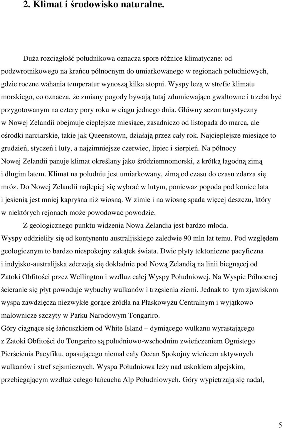 Wyspy leŝą w strefie klimatu morskiego, co oznacza, Ŝe zmiany pogody bywają tutaj zdumiewająco gwałtowne i trzeba być przygotowanym na cztery pory roku w ciągu jednego dnia.