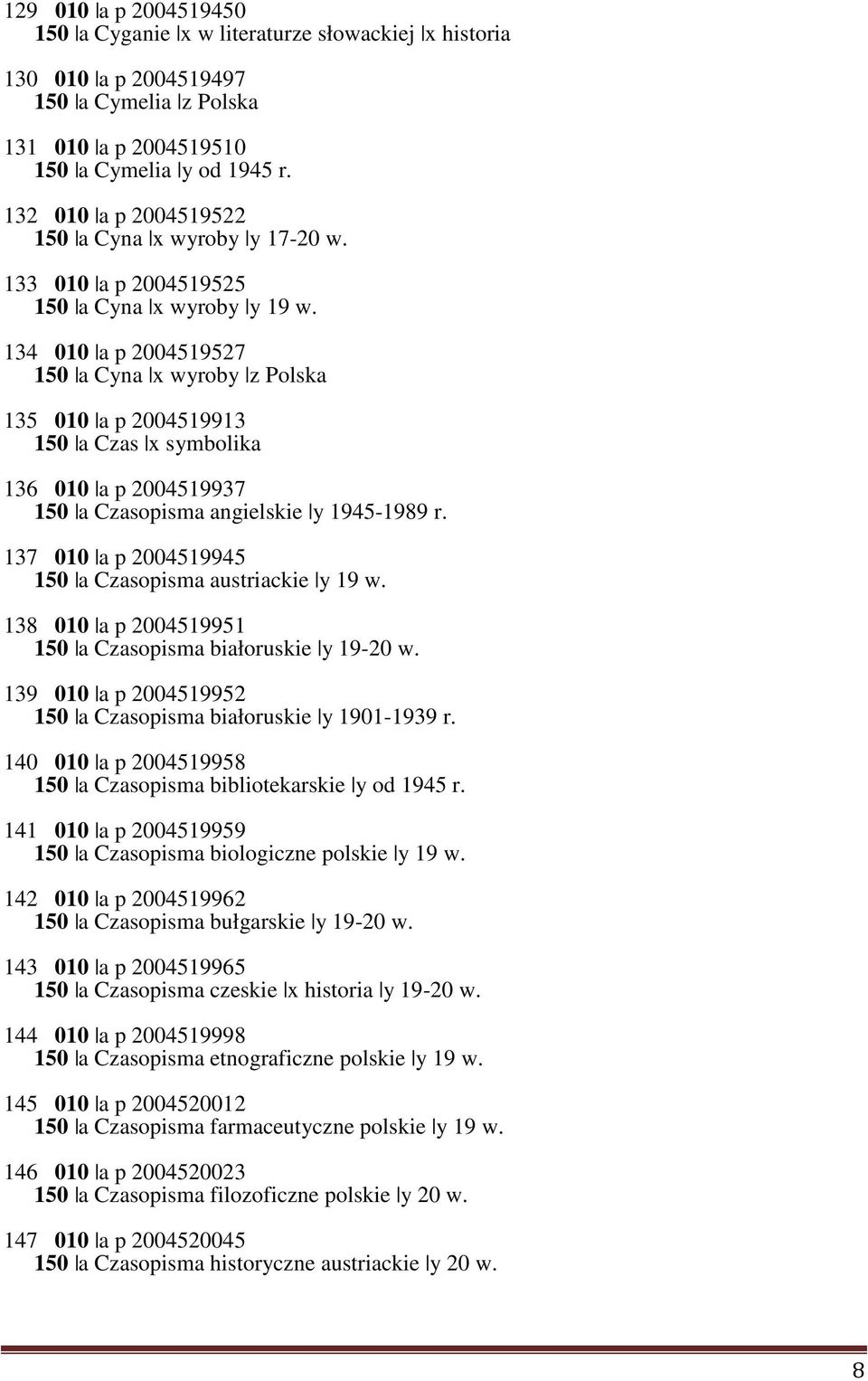 134 010 a p 2004519527 150 a Cyna x wyroby z Polska 135 010 a p 2004519913 150 a Czas x symbolika 136 010 a p 2004519937 150 a Czasopisma angielskie y 1945-1989 r.