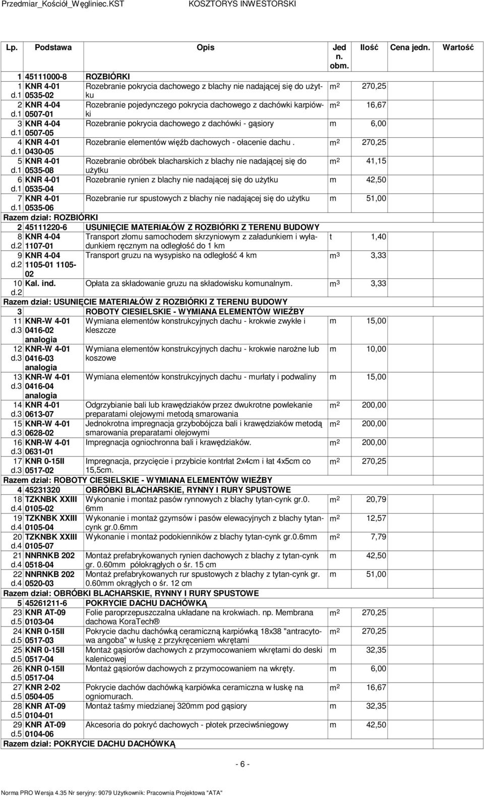 1 0535-02 ku 2 KNR 4-04 Rozebranie pojedynczego pokrycia dachowego z dachówki karpiów- 16,67 d.1 0507-01 ki 3 KNR 4-04 Rozebranie pokrycia dachowego z dachówki - gąsiory 6,00 d.