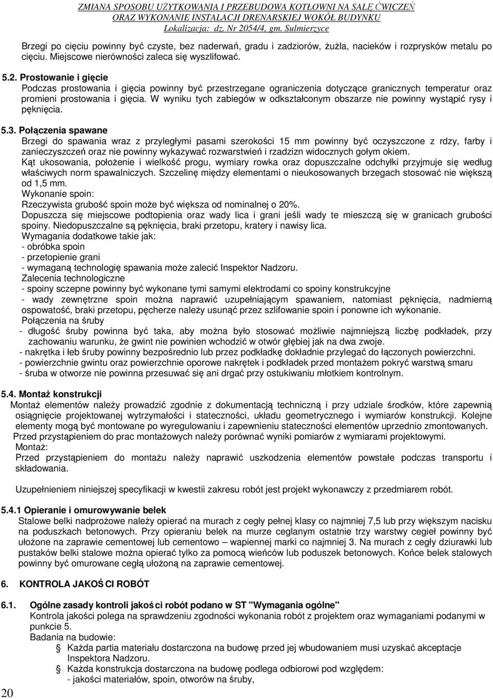 Połączenia spawane Brzegi do spawania wraz z przyległymi pasami szerokości 15 mm powinny być oczyszczone z rdzy, farby i zanieczyszczeń oraz nie powinny wykazywać rozwarstwień i rzadzizn widocznych