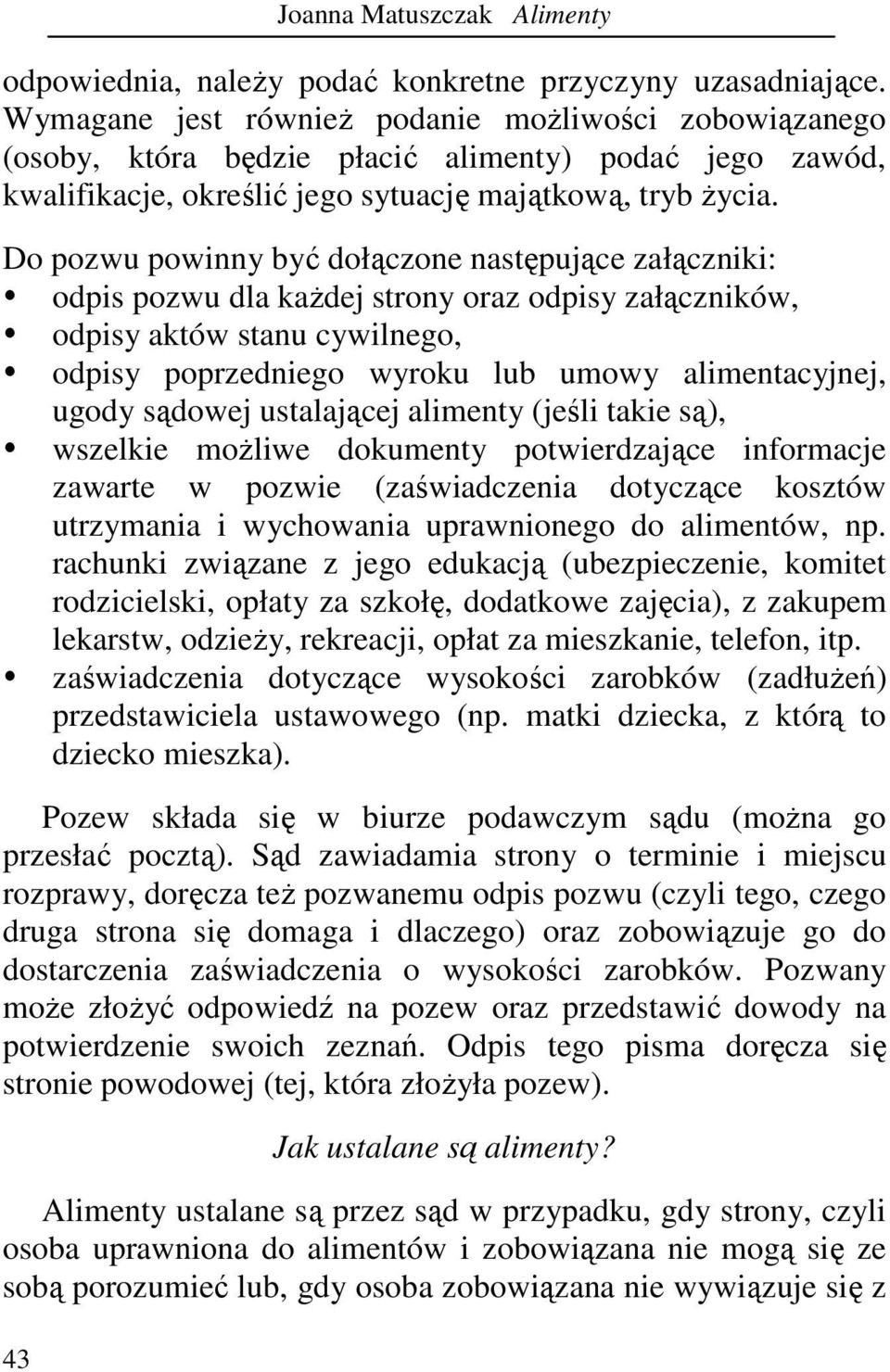 Do pozwu powinny być dołączone następujące załączniki: odpis pozwu dla kaŝdej strony oraz odpisy załączników, odpisy aktów stanu cywilnego, odpisy poprzedniego wyroku lub umowy alimentacyjnej, ugody