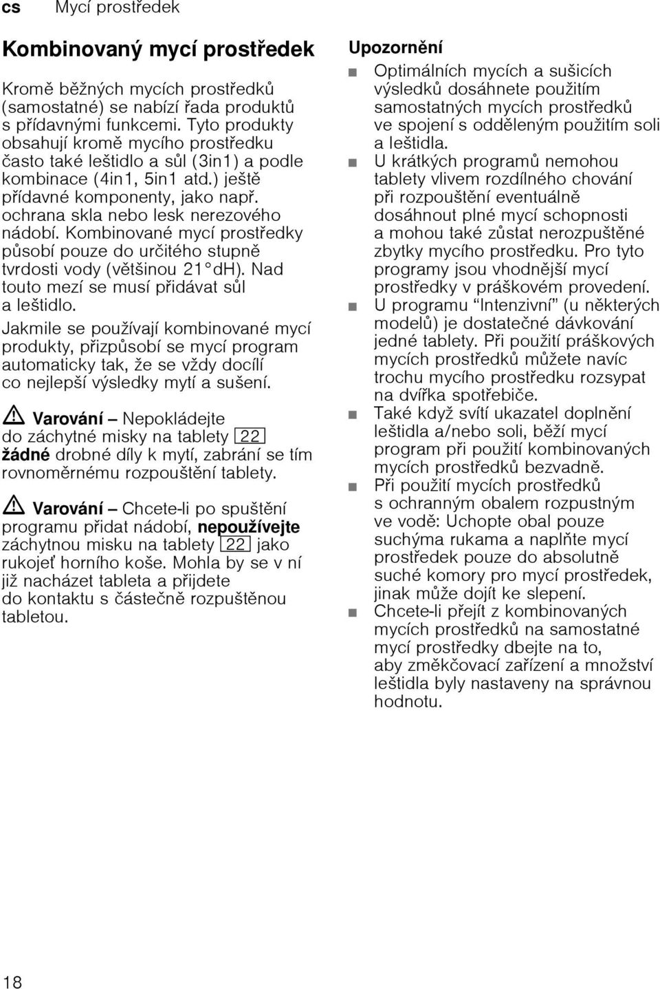 Kombinovanй mycн prostedky psobн pouze do urиitйho stupn tvrdosti vody (vtљinou 21 dh). Nad touto mezн se musн pidбvat sl aleљtidlo.