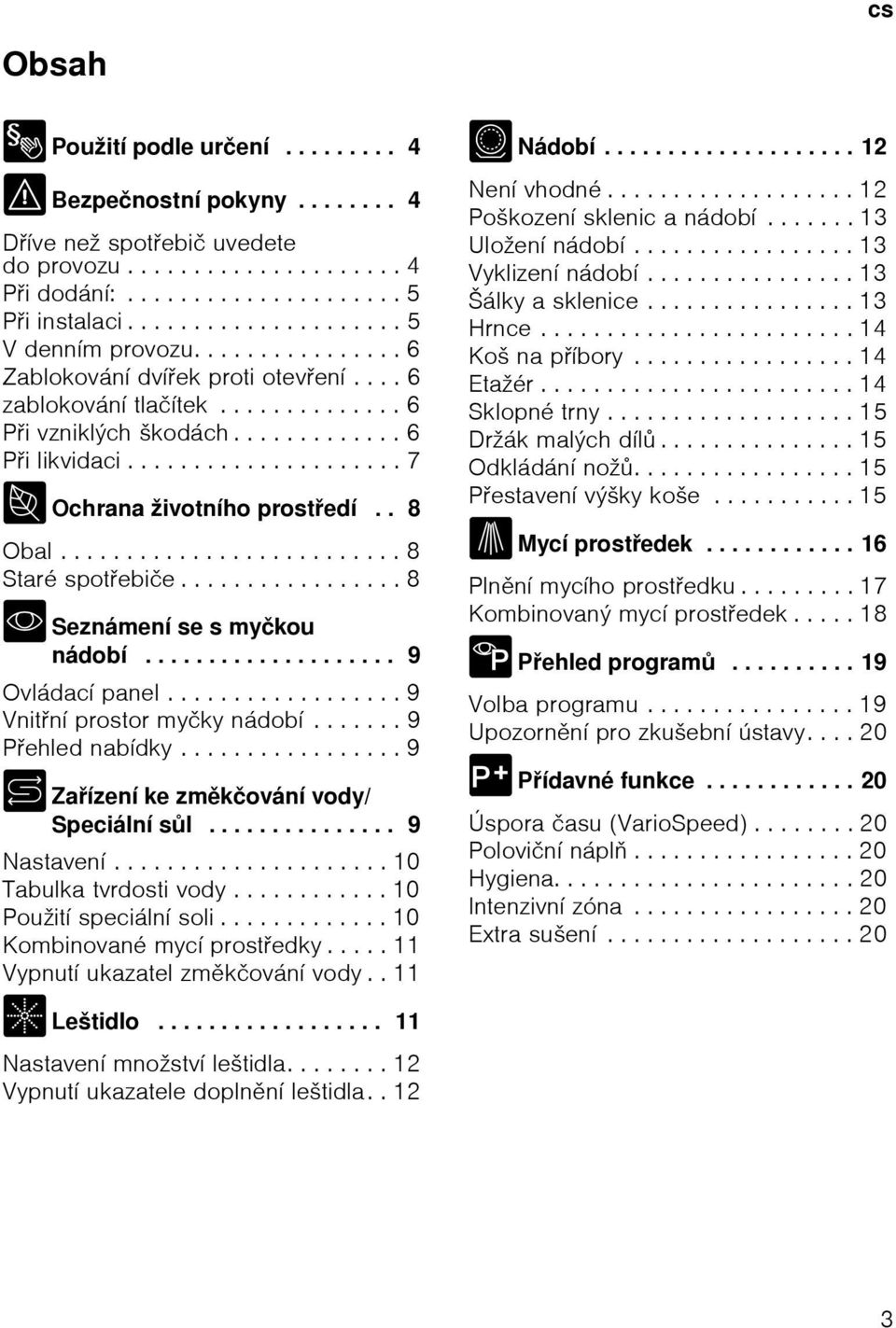 .................... 7 7 Ochrana ћivotnнho prostedн.. 8 Obal.......................... 8 Starй spotebiиe................. 8 * Seznбmenн se s myиkou nбdobн.................... 9 Ovlбdacн panel.