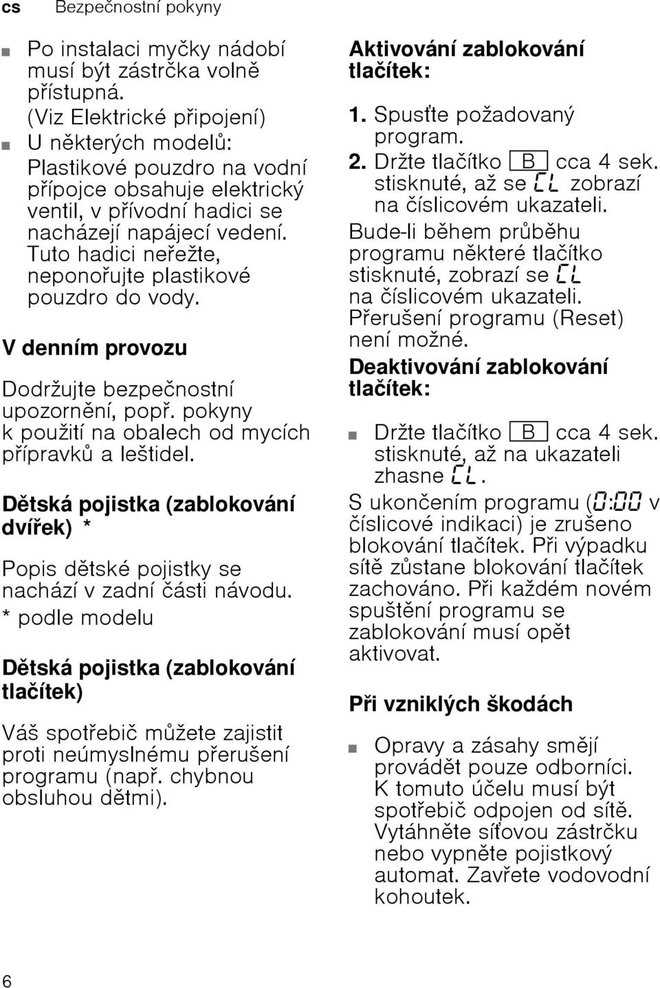 Tuto hadici neeћte, neponoujte plastikovй pouzdro do vody. V dennнm provozu Dodrћujte bezpeиnostnн upozornnн, pop.pokyny k pouћitн na obalech od mycнch pнpravk aleљtidel.