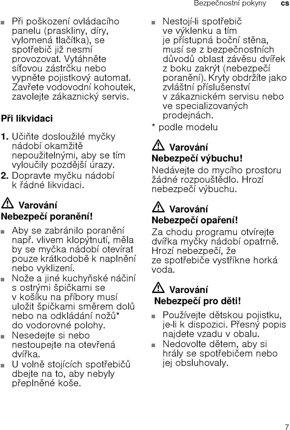 Dopravte myиku nбdobн k бdnй likvidaci. =Varovбnн Nebezpeин porannн! Aby se zabrбnilo porannн nap. vlivem klopэtnutн, mla by se myиka nбdobн otevнrat pouze krбtkodob knaplnnн nebo vyklizenн.