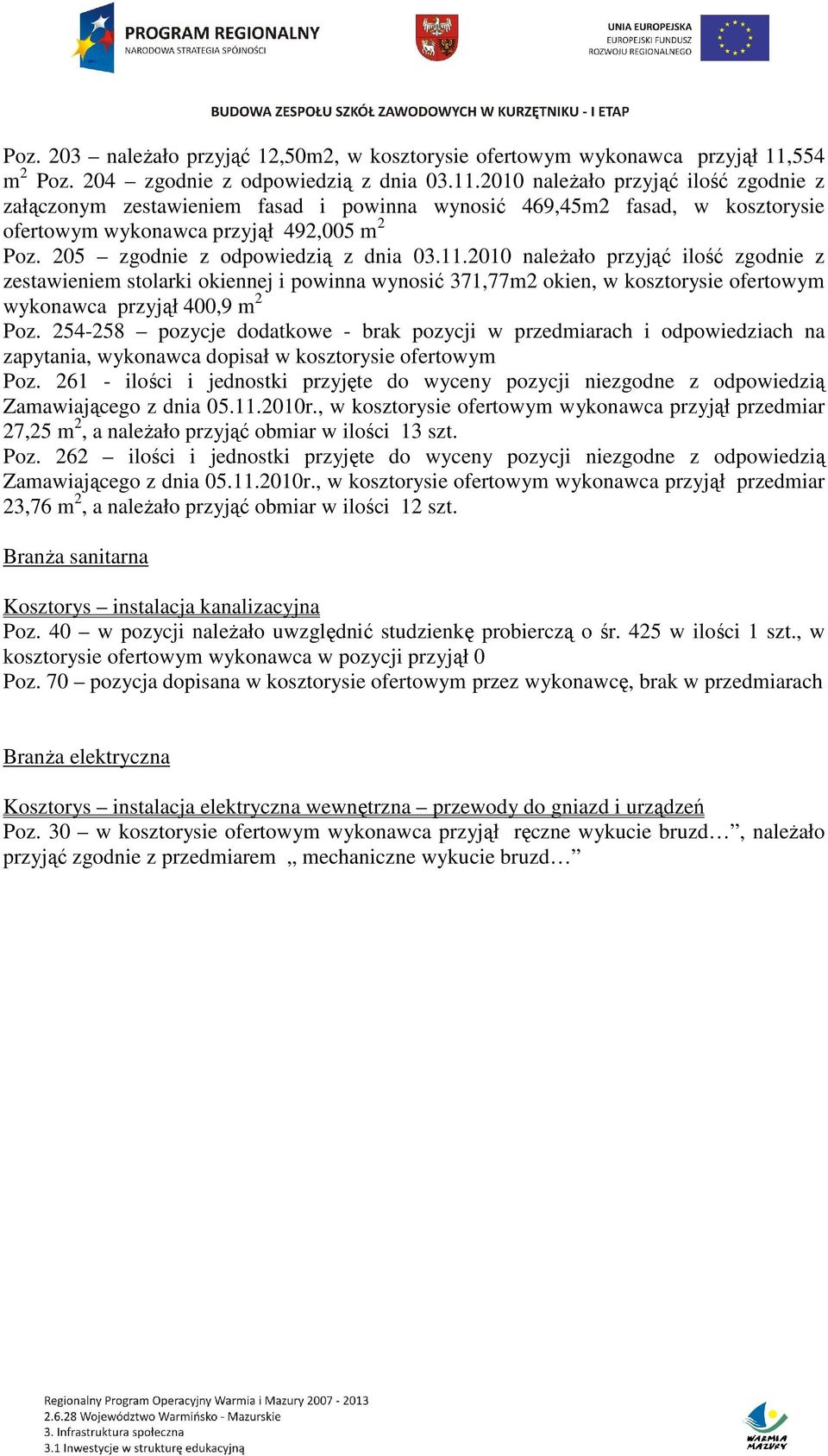 2010 należało przyjąć ilość zgodnie z załączonym zestawieniem fasad i powinna wynosić 469,45m2 fasad, w kosztorysie ofertowym wykonawca przyjął 492,005 m 2 Poz. 205 zgodnie z odpowiedzią z dnia 03.11.