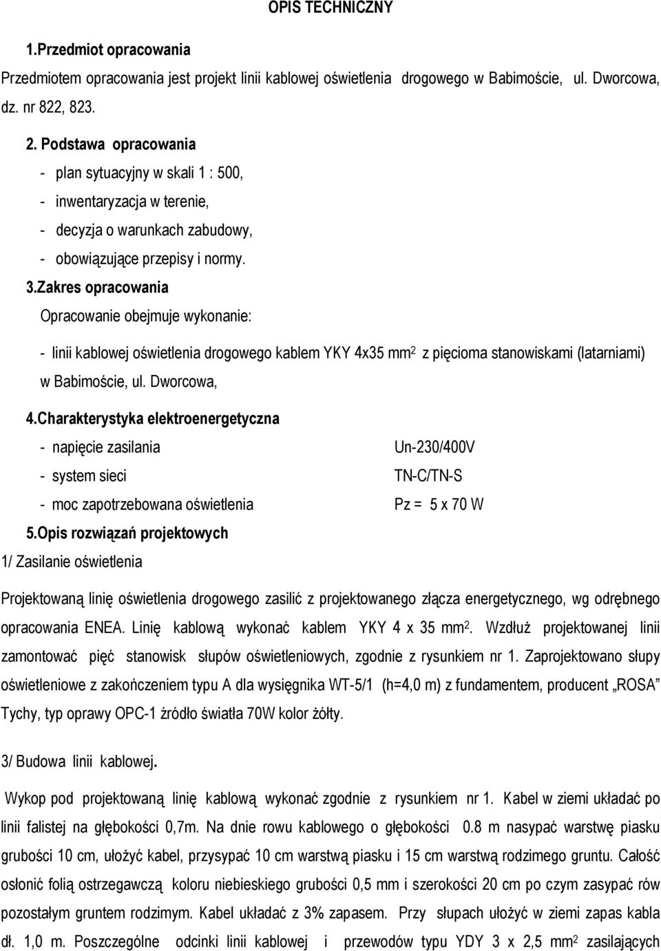 Zakres opracowania Opracowanie obejmuje wykonanie: - linii kablowej oświetlenia drogowego kablem YKY 4x35 mm 2 z pięcioma stanowiskami (latarniami) w Babimoście, ul. Dworcowa, 4.