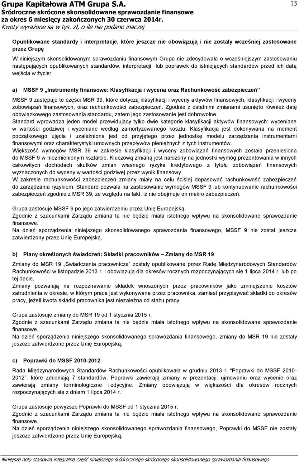 i wycena oraz Rachunkowość zabezpieczeń MSSF 9 zastępuje te części MSR 39, które dotyczą klasyfikacji i wyceny aktywów finansowych, klasyfikacji i wyceny zobowiązań finansowych, oraz rachunkowości