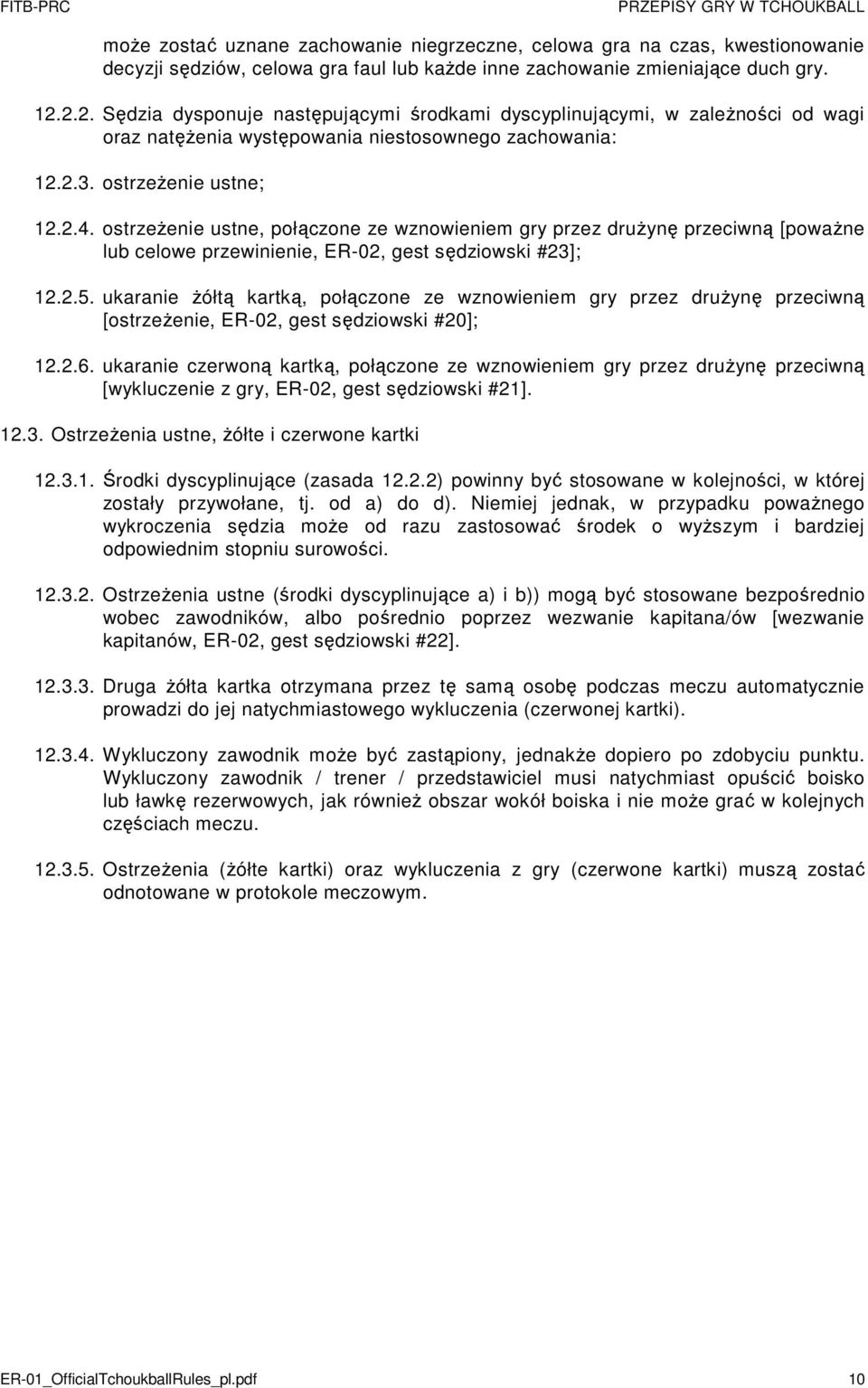 ostrzeżenie ustne, połączone ze wznowieniem gry przez drużynę przeciwną [poważne lub celowe przewinienie, ER-02, gest sędziowski #23]; 12.2.5.