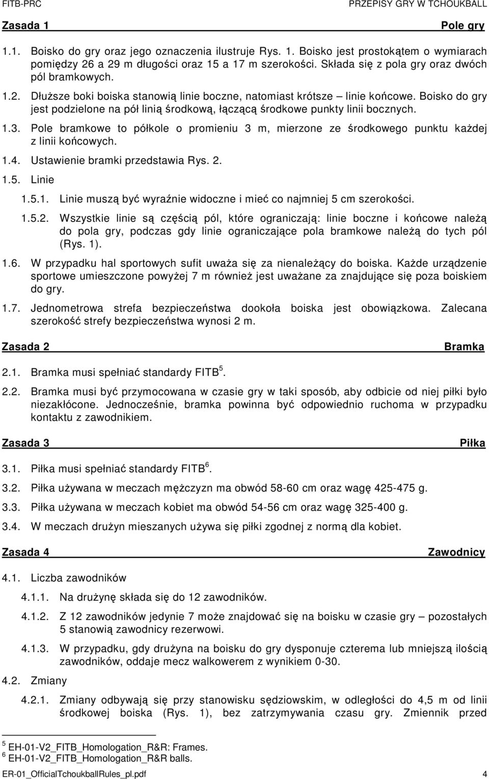 Boisko do gry jest podzielone na pół linią środkową, łączącą środkowe punkty linii bocznych. 1.3. Pole bramkowe to półkole o promieniu 3 m, mierzone ze środkowego punktu każdej z linii końcowych. 1.4.