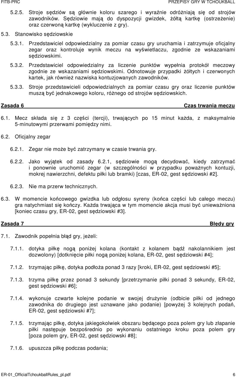 Przedstawiciel odpowiedzialny za pomiar czasu gry uruchamia i zatrzymuje oficjalny zegar oraz kontroluje wynik meczu na wyświetlaczu, zgodnie ze wskazaniami sędziowskimi. 5.3.2.