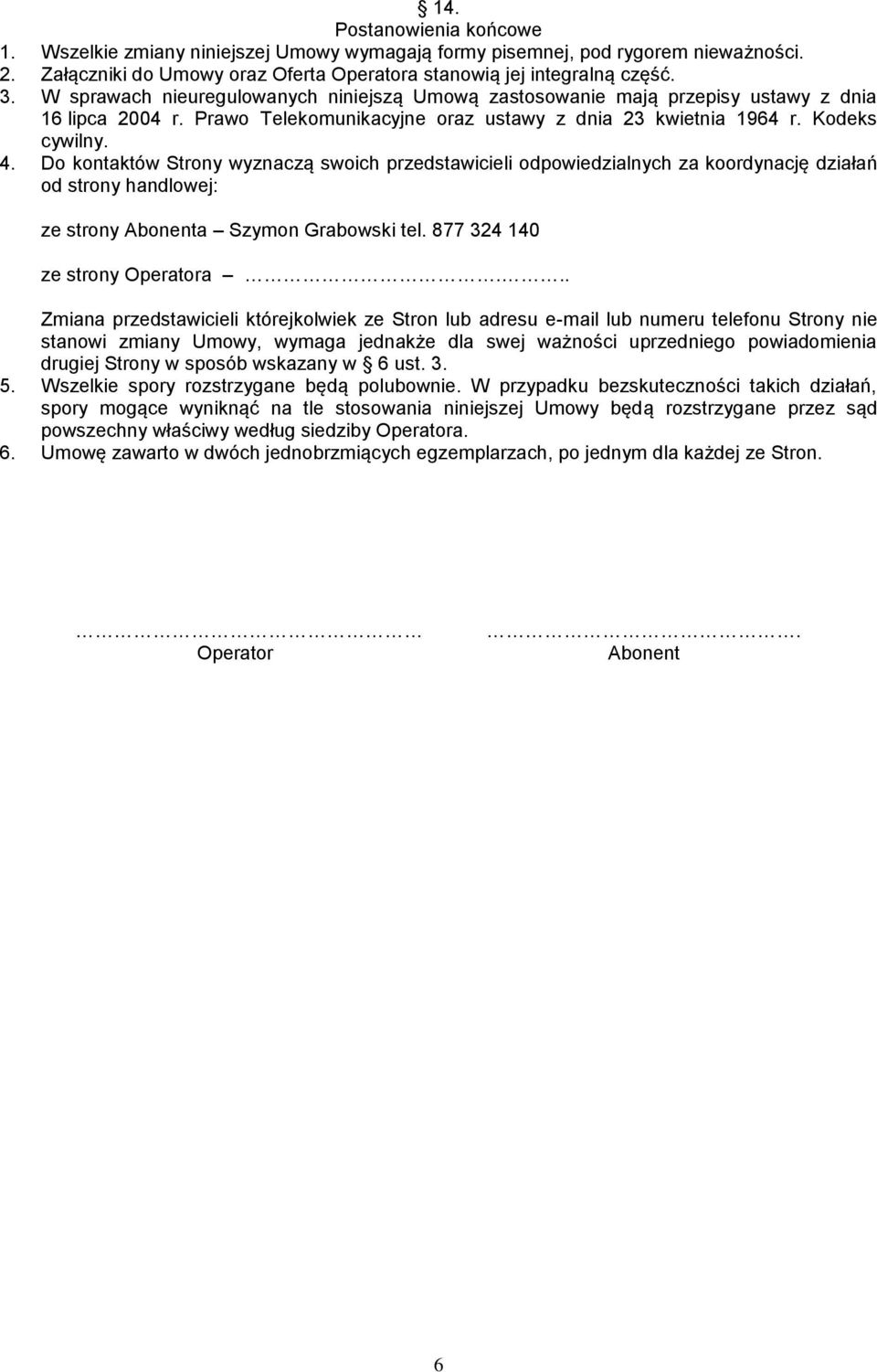 Do kontaktów Strony wyznaczą swoich przedstawicieli odpowiedzialnych za koordynację działań od strony handlowej: ze strony Abonenta Szymon Grabowski tel. 877 324 140 ze strony Operatora.