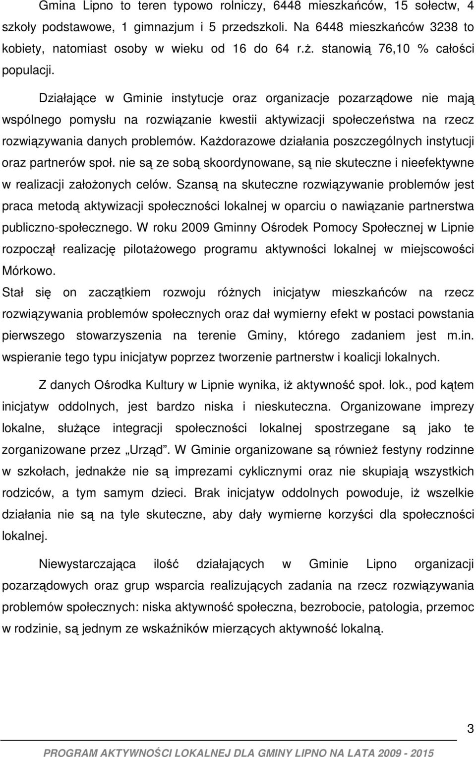 Działające w Gminie instytucje oraz organizacje pozarządowe nie mają wspólnego pomysłu na rozwiązanie kwestii aktywizacji społeczeństwa na rzecz rozwiązywania danych problemów.