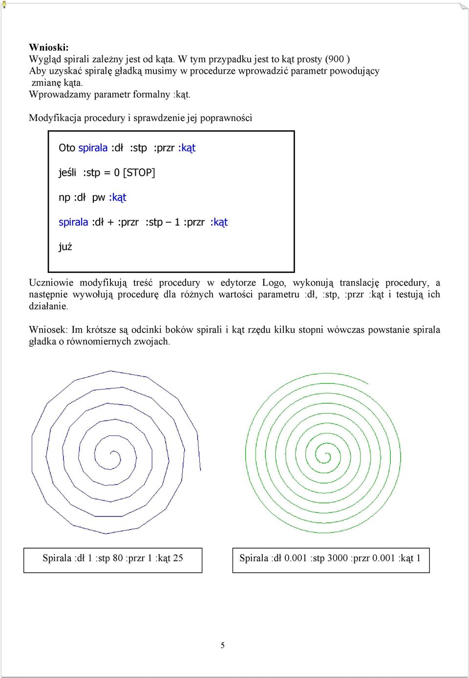 Modyfikacja procedury i sprawdzenie jej poprawności Oto spirala :dł :stp :przr :kąt jeśli :stp = 0 [STOP] np :dł pw :kąt spirala :dł + :przr :stp 1 :przr :kąt już Uczniowie modyfikują treść