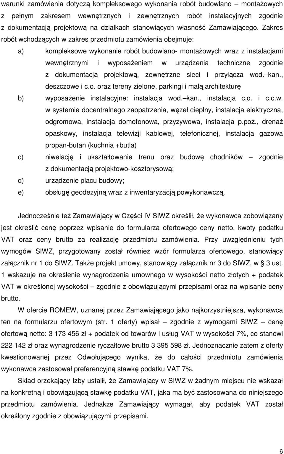 Zakres robót wchodzących w zakres przedmiotu zamówienia obejmuje: a) kompleksowe wykonanie robót budowlano- montaŝowych wraz z instalacjami wewnętrznymi i wyposaŝeniem w urządzenia techniczne zgodnie