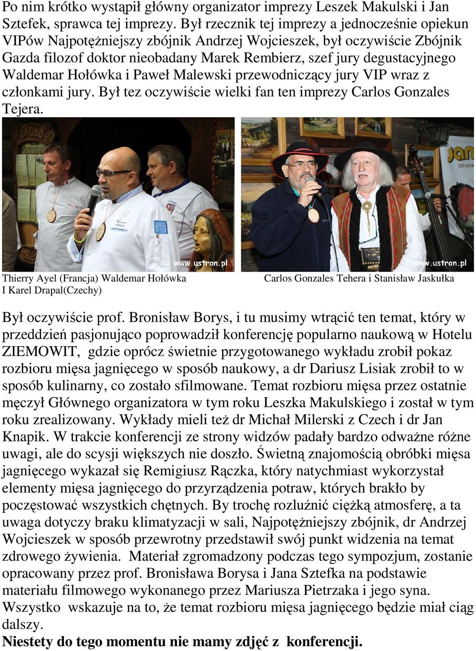 Waldemar Hołówka i Paweł Malewski przewodniczący jury VIP wraz z członkami jury. Był tez oczywiście wielki fan ten imprezy Carlos Gonzales Tejera.