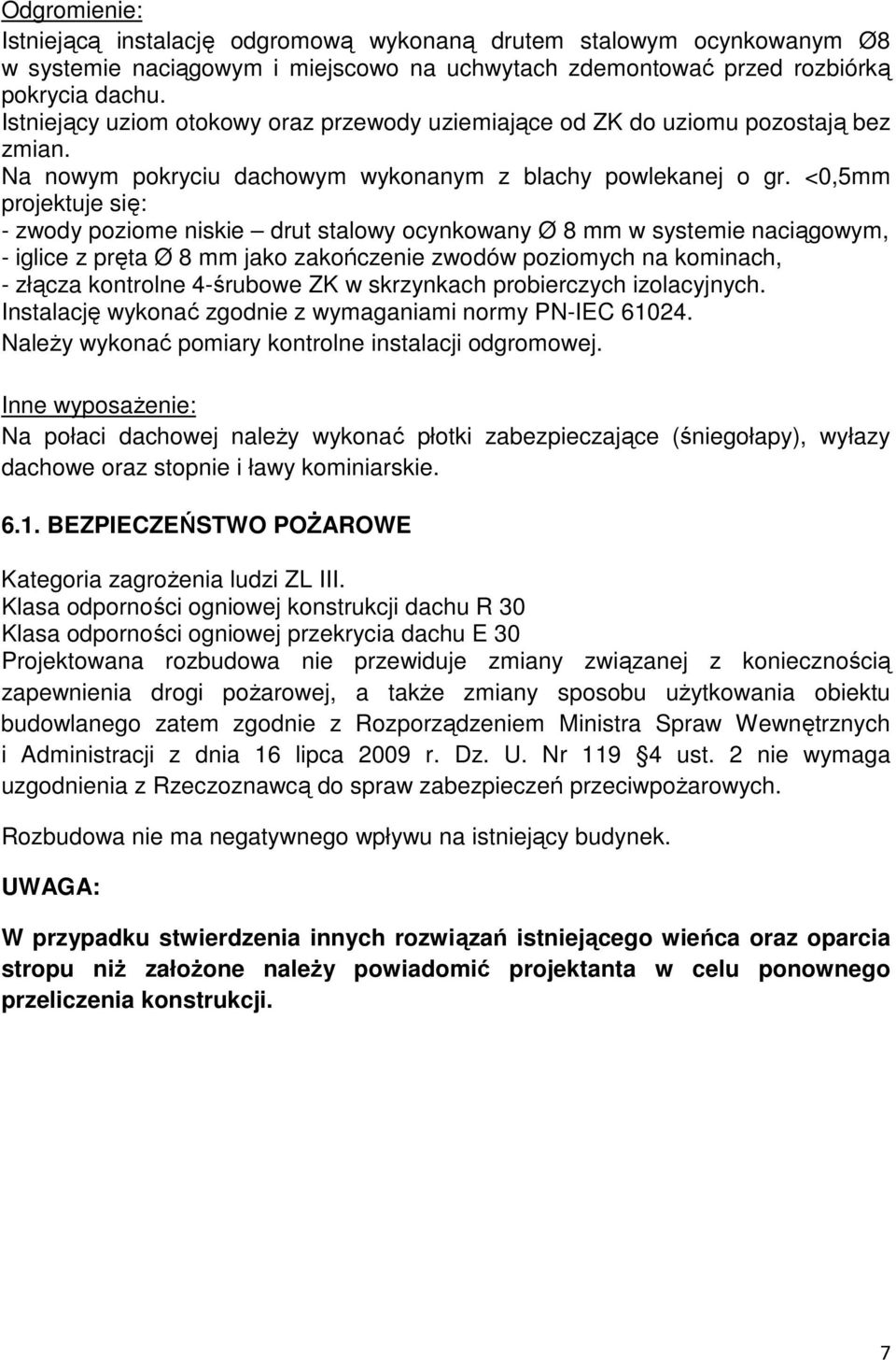 <0,5mm projektuje się: - zwody poziome niskie drut stalowy ocynkowany Ø 8 mm w systemie naciągowym, - iglice z pręta Ø 8 mm jako zakończenie zwodów poziomych na kominach, - złącza kontrolne 4-śrubowe