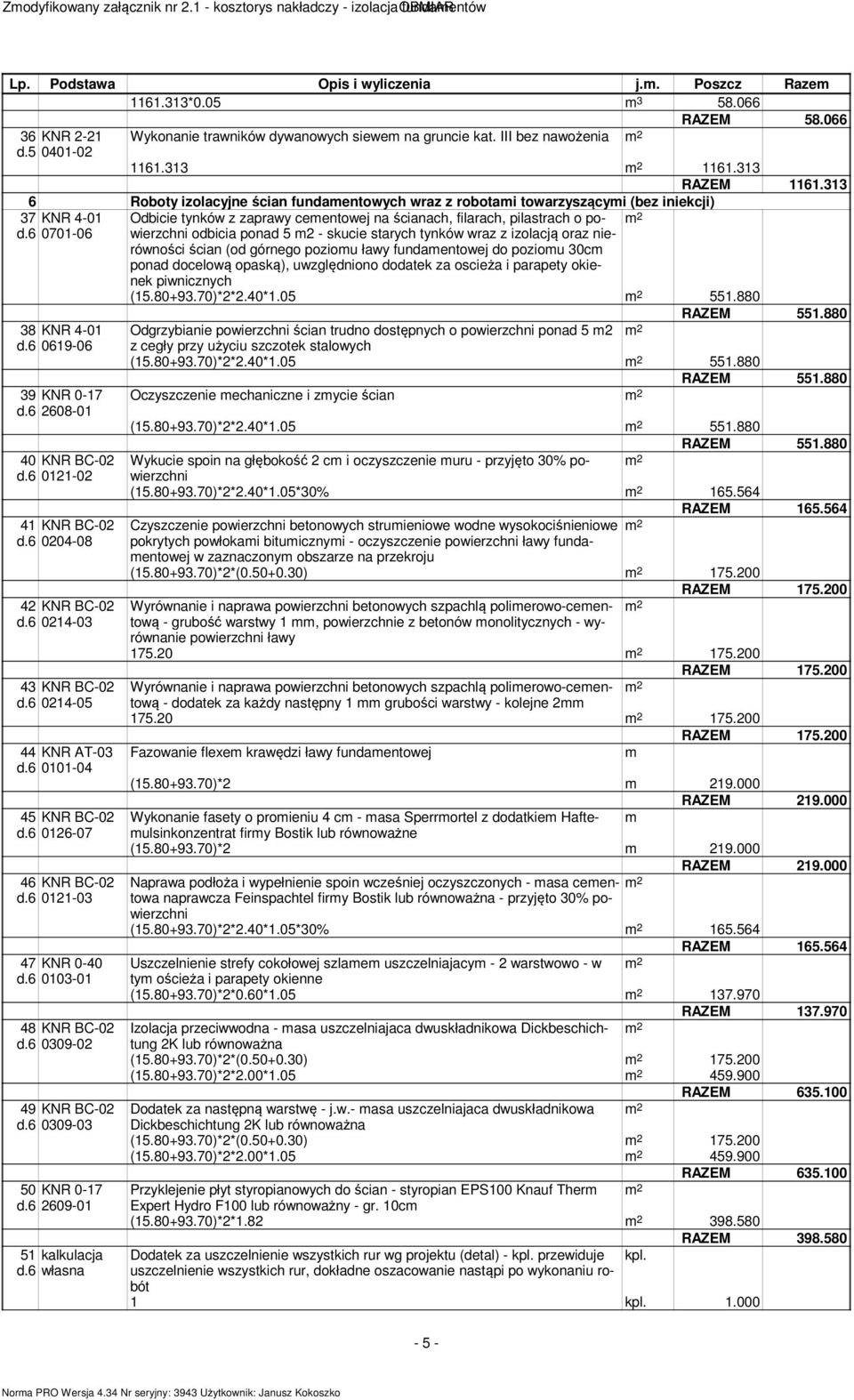 313 6 Roboty izolacyjne ścian fundaentowych wraz z robotai towarzyszącyi (bez iniekcji) 37 d.6 KNR 4-01 0701-06 38 KNR 4-01 d.6 0619-06 39 KNR 0-17 d.6 2608-01 40 KNR BC-02 d.6 0121-02 41 KNR BC-02 d.