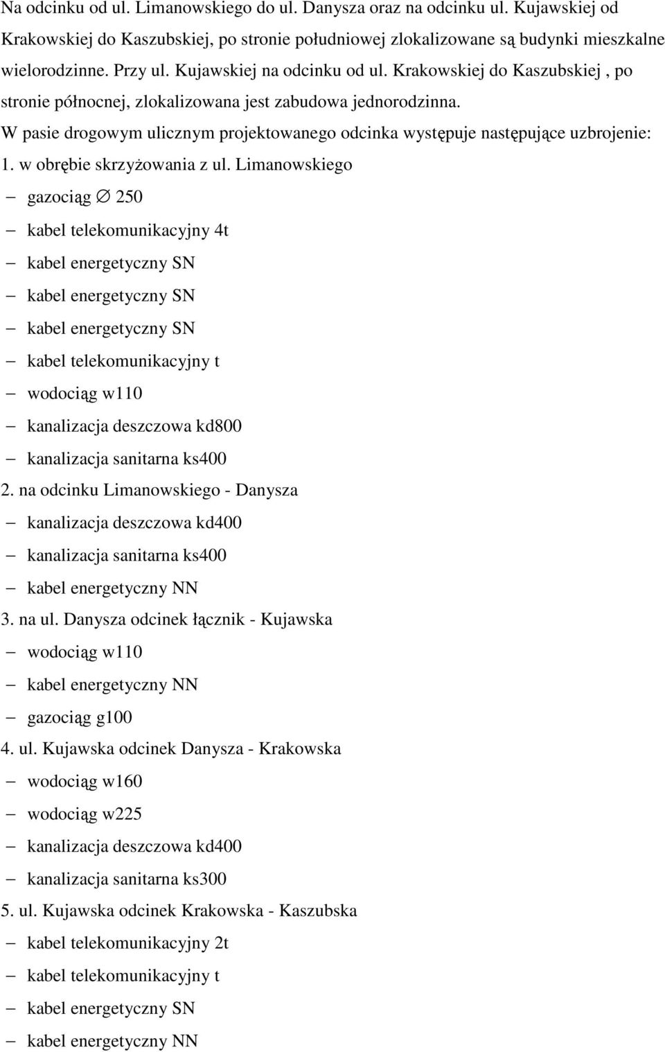 W pasie drogowym ulicznym projektowanego odcinka występuje następujące uzbrojenie: 1. w obrębie skrzyŝowania z ul.