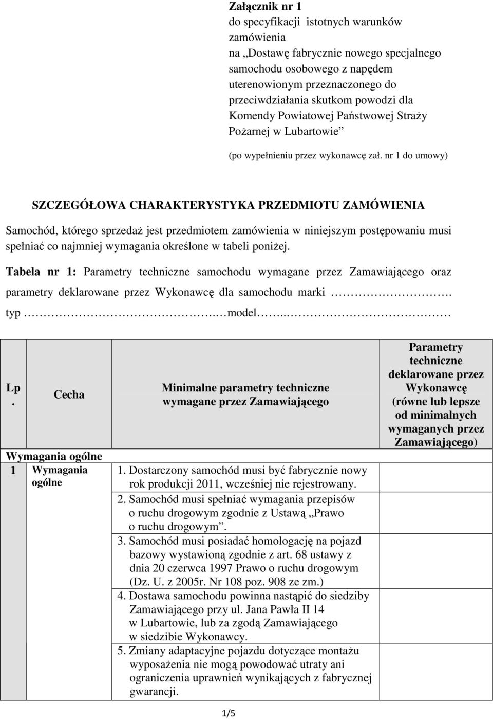 przedmiotem zamówienia w niniejszym postępowaniu musi spełniać co najmniej wymagania określone w tabeli poniŝej Tabela nr 1: samochodu oraz parametry dla samochodu marki typ model Lp Wymagania ogólne