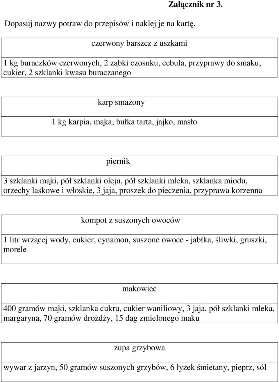 mąki, pół szklanki oleju, pół szklanki mleka, szklanka miodu, orzechy laskowe i włoskie, 3 jaja, proszek do pieczenia, przyprawa korzenna kompot z suszonych owoców 1 litr wrzącej wody,