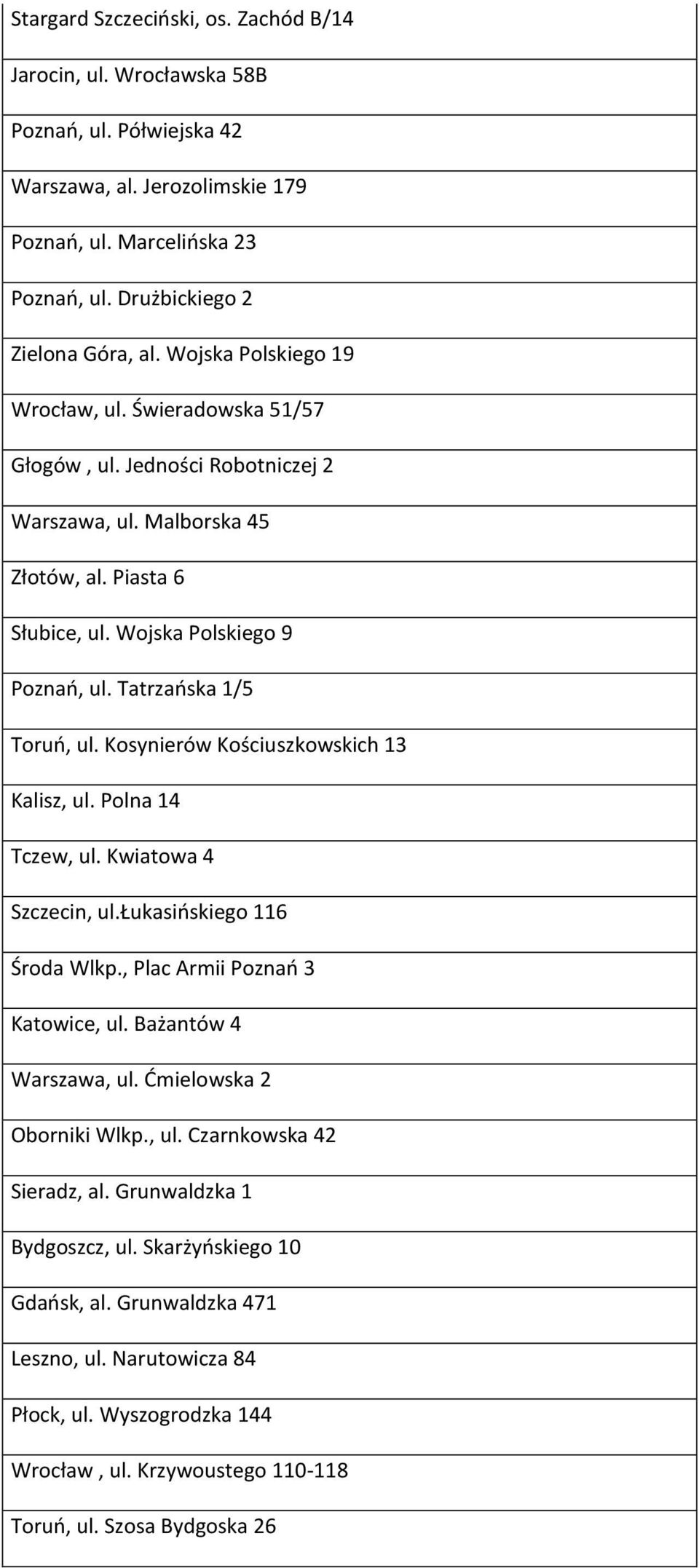 Tatrzańska 1/5 Toruń, ul. Kosynierów Kościuszkowskich 13 Kalisz, ul. Polna 14 Tczew, ul. Kwiatowa 4 Szczecin, ul.łukasińskiego 116 Środa Wlkp., Plac Armii Poznań 3 Katowice, ul.