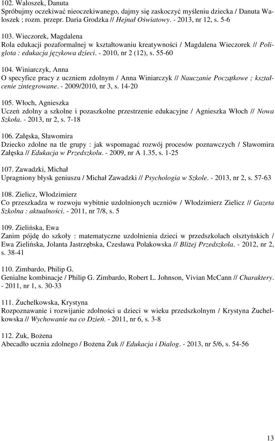 Winiarczyk, Anna O specyfice pracy z uczniem zdolnym / Anna Winiarczyk // Nauczanie Początkowe ; kształcenie zintegrowane. - 2009/2010, nr 3, s. 14-20 105.