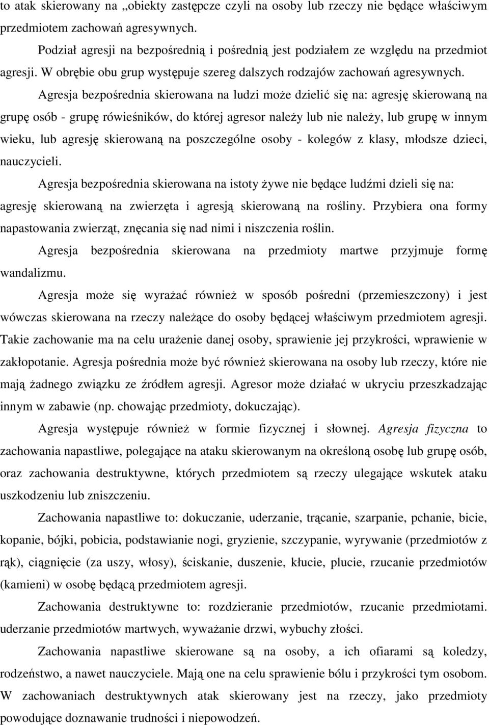 Agresja bezpośrednia skierowana na ludzi może dzielić się na: agresję skierowaną na grupę osób - grupę rówieśników, do której agresor należy lub nie należy, lub grupę w innym wieku, lub agresję