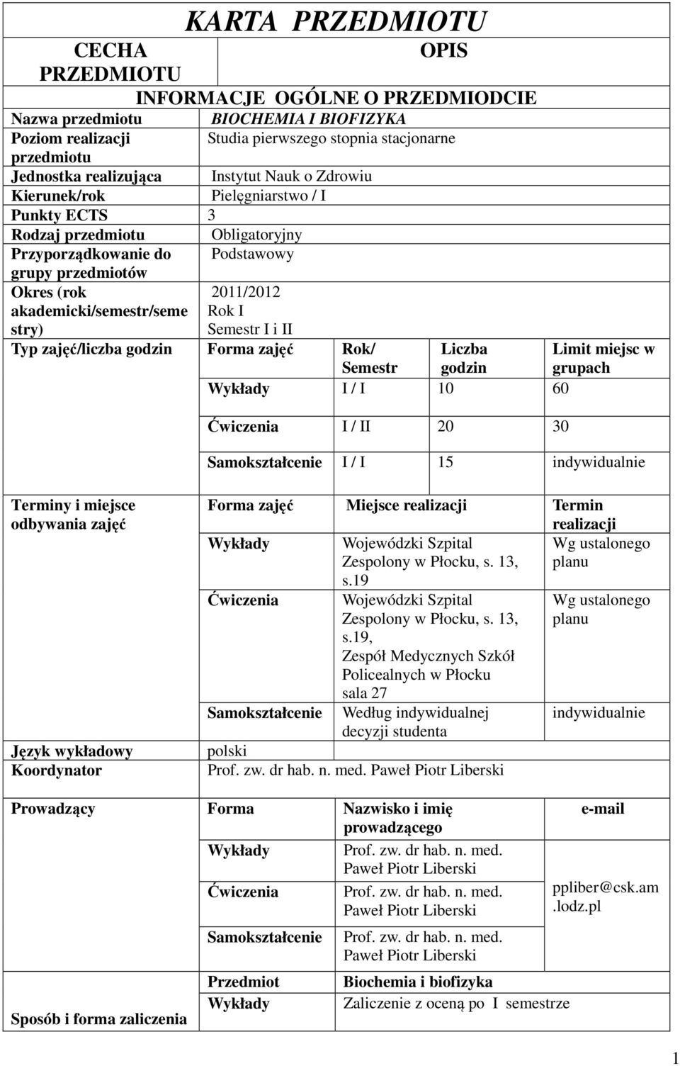 I Semestr I i II Typ zajęć/liczba godzin Forma zajęć Rok/ Semestr Liczba godzin Wykłady I / I 0 60 Ćwiczenia I / II 0 0 Limit miejsc w grupach I / I 5 indywidualnie Terminy i miejsce odbywania zajęć