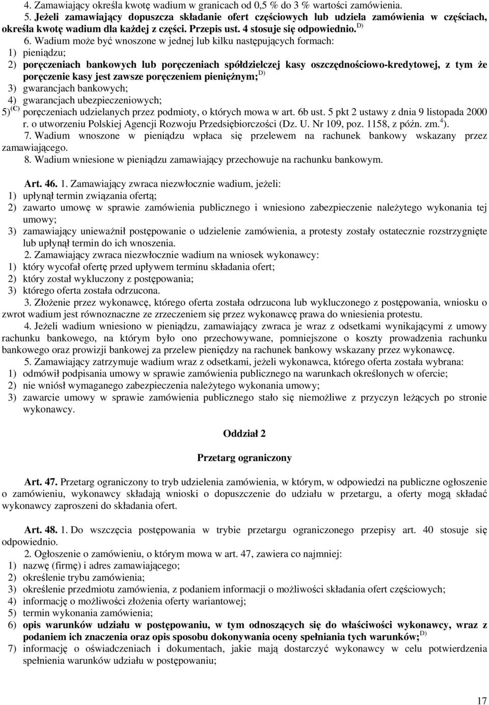 Wadium może być wnoszone w jednej lub kilku następujących formach: 1) pieniądzu; 2) poręczeniach bankowych lub poręczeniach spółdzielczej kasy oszczędnościowo-kredytowej, z tym że poręczenie kasy