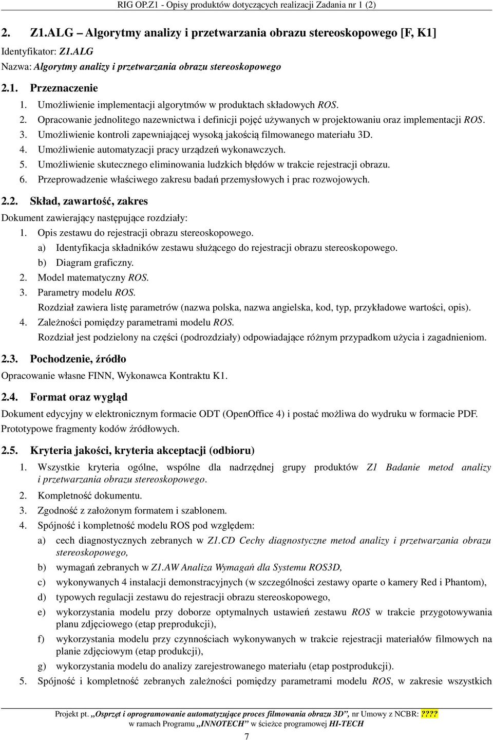 3. Umożliwienie kontroli zapewniającej wysoką jakością filmowanego materiału 3D. 4. Umożliwienie automatyzacji pracy urządzeń wykonawczych. 5.