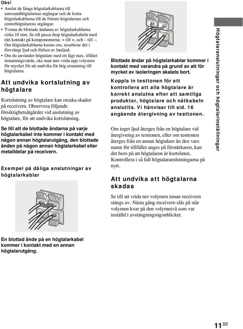 Tvinna de blottade ändarna av högtalarkablarna cirka 10 mm. Se till passa ihop högtalarkabeln med rätt kontakt på komponenterna: + till +, och till.