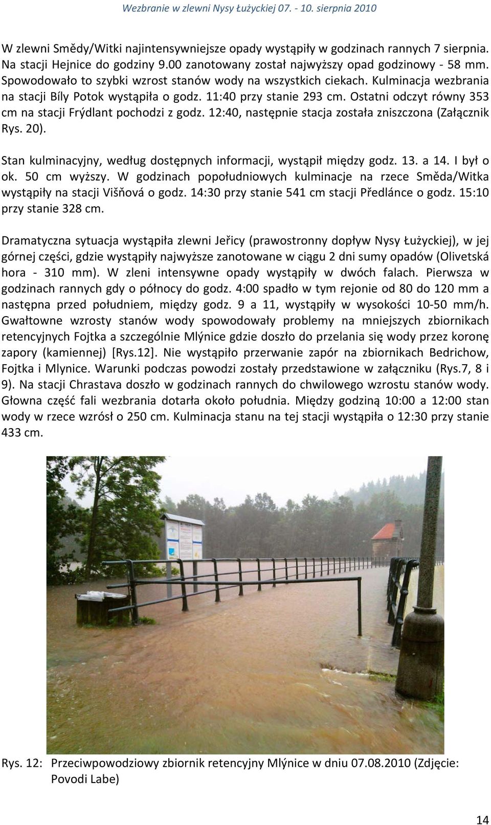 Ostatni odczyt równy 353 cm na stacji Frýdlant pochodzi z godz. 12:4, następnie stacja została zniszczona (Załącznik Rys. 2). Stan kulminacyjny, według dostępnych informacji, wystąpił między godz. 13.
