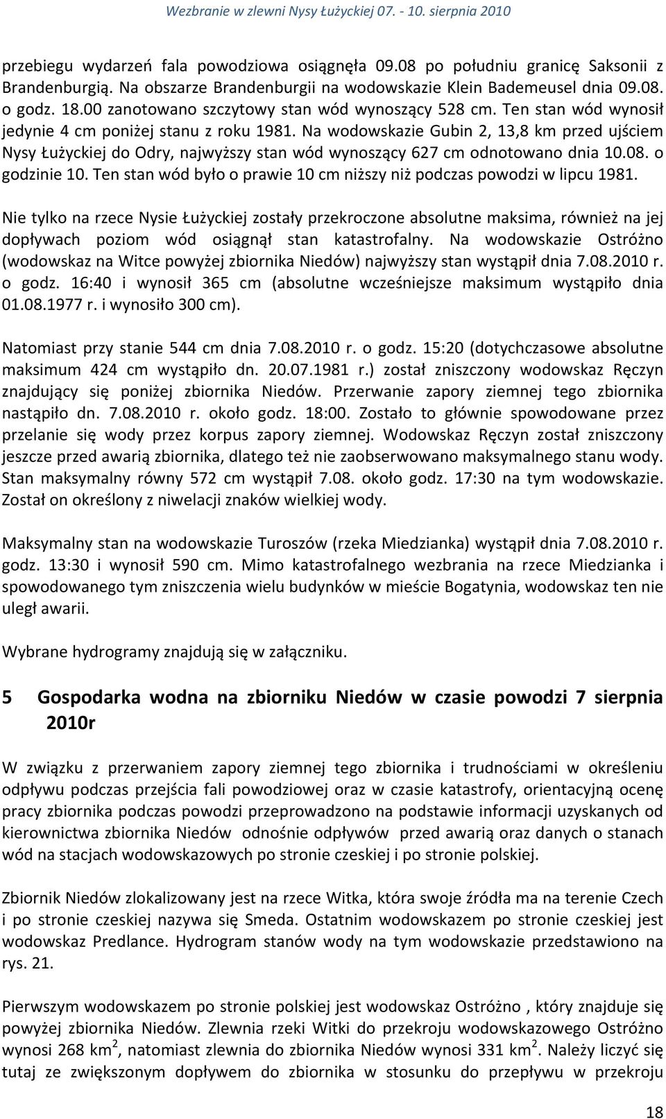 Na wodowskazie Gubin 2, 13,8 km przed ujściem Nysy Łużyckiej do Odry, najwyższy stan wód wynoszący 627 cm odnotowano dnia 1.8. o godzinie 1.