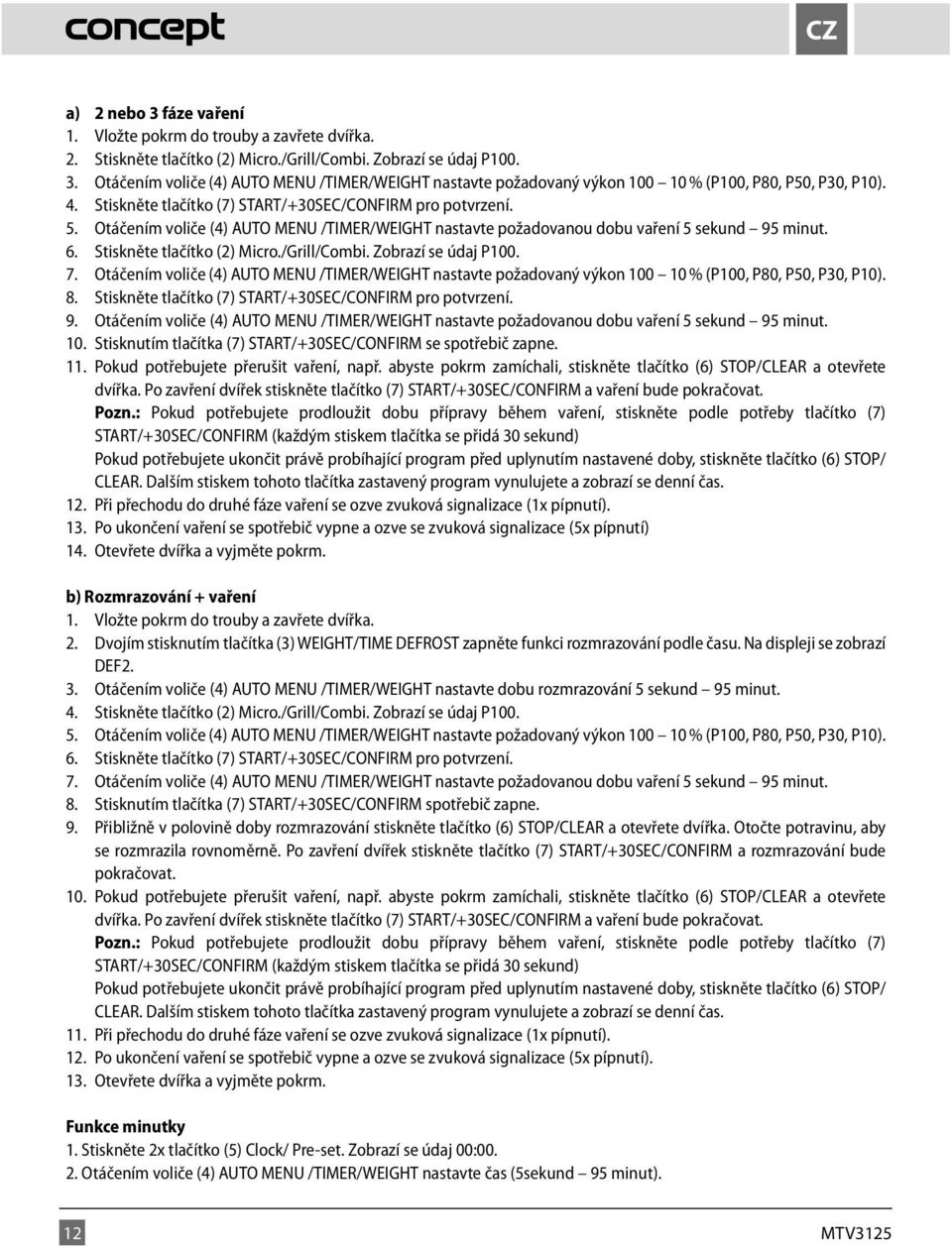Po ukončení vaření se spotřebič vypne a ozve se zvuková signalizace (5x pípnutí) b) Rozmrazování + vaření 1. Vložte pokrm do trouby a zavřete dvířka. pokračovat. Pozn.