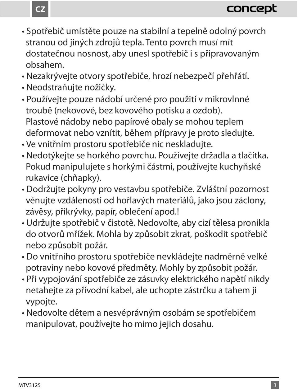 Plastové nádoby nebo papírové obaly se mohou teplem deformovat nebo vznítit, během přípravy je proto sledujte. Ve vnitřním prostoru spotřebiče nic neskladujte. Nedotýkejte se horkého povrchu.