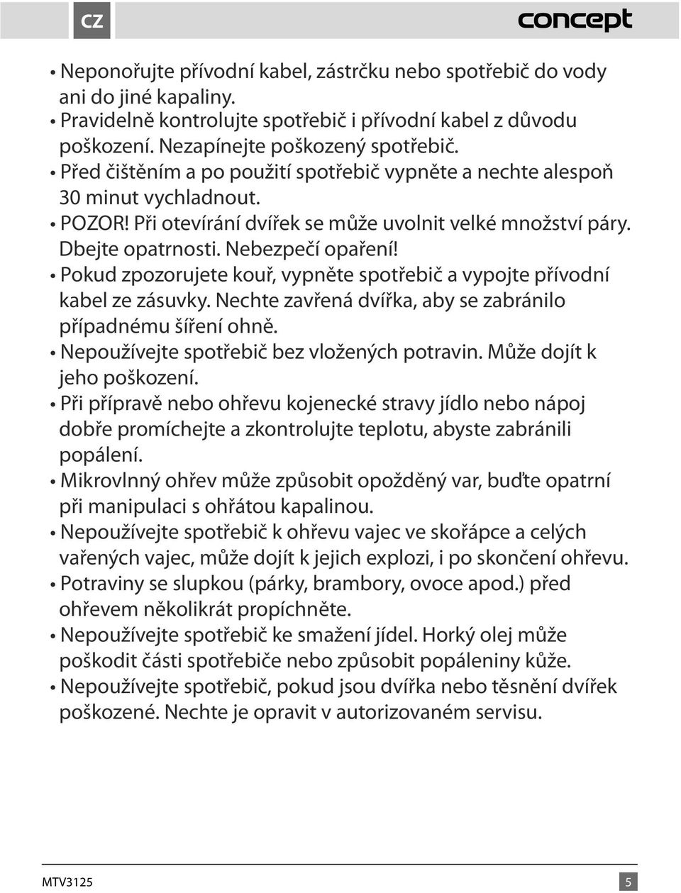 Pokud zpozorujete kouř, vypněte spotřebič a vypojte přívodní kabel ze zásuvky. Nechte zavřená dvířka, aby se zabránilo případnému šíření ohně. Nepoužívejte spotřebič bez vložených potravin.