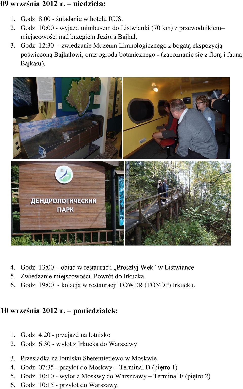 poniedziałek: 1. Godz. 4.20 - przejazd na lotnisko 2. Godz. 6:30 - wylot z Irkucka do Warszawy 3. Przesiadka na lotnisku Sheremietiewo w Moskwie 4. Godz. 07:35 - przylot do Moskwy Terminal D (piętro 1) 5.
