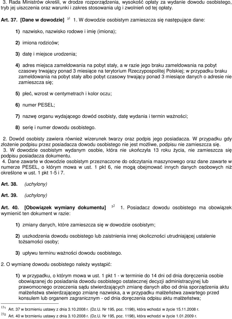 W dowodzie osobistym zamieszcza się następujące dane: 1) nazwisko, nazwisko rodowe i imię (imiona); 2) imiona rodziców; 3) datę i miejsce urodzenia; 4) adres miejsca zameldowania na pobyt stały, a w