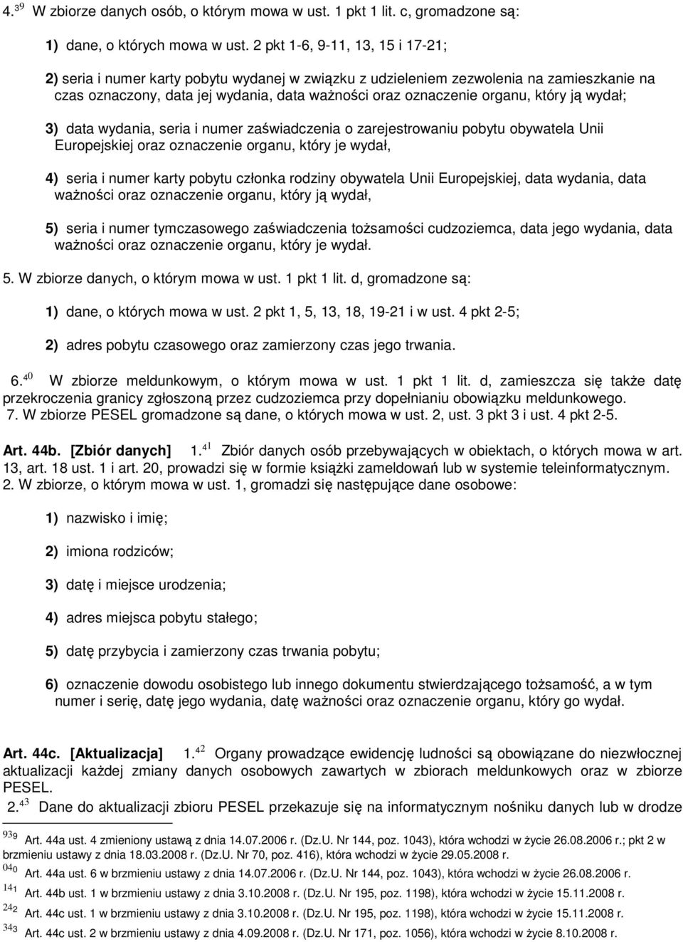 który ją wydał; 3) data wydania, seria i numer zaświadczenia o zarejestrowaniu pobytu obywatela Unii Europejskiej oraz oznaczenie organu, który je wydał, 4) seria i numer karty pobytu członka rodziny