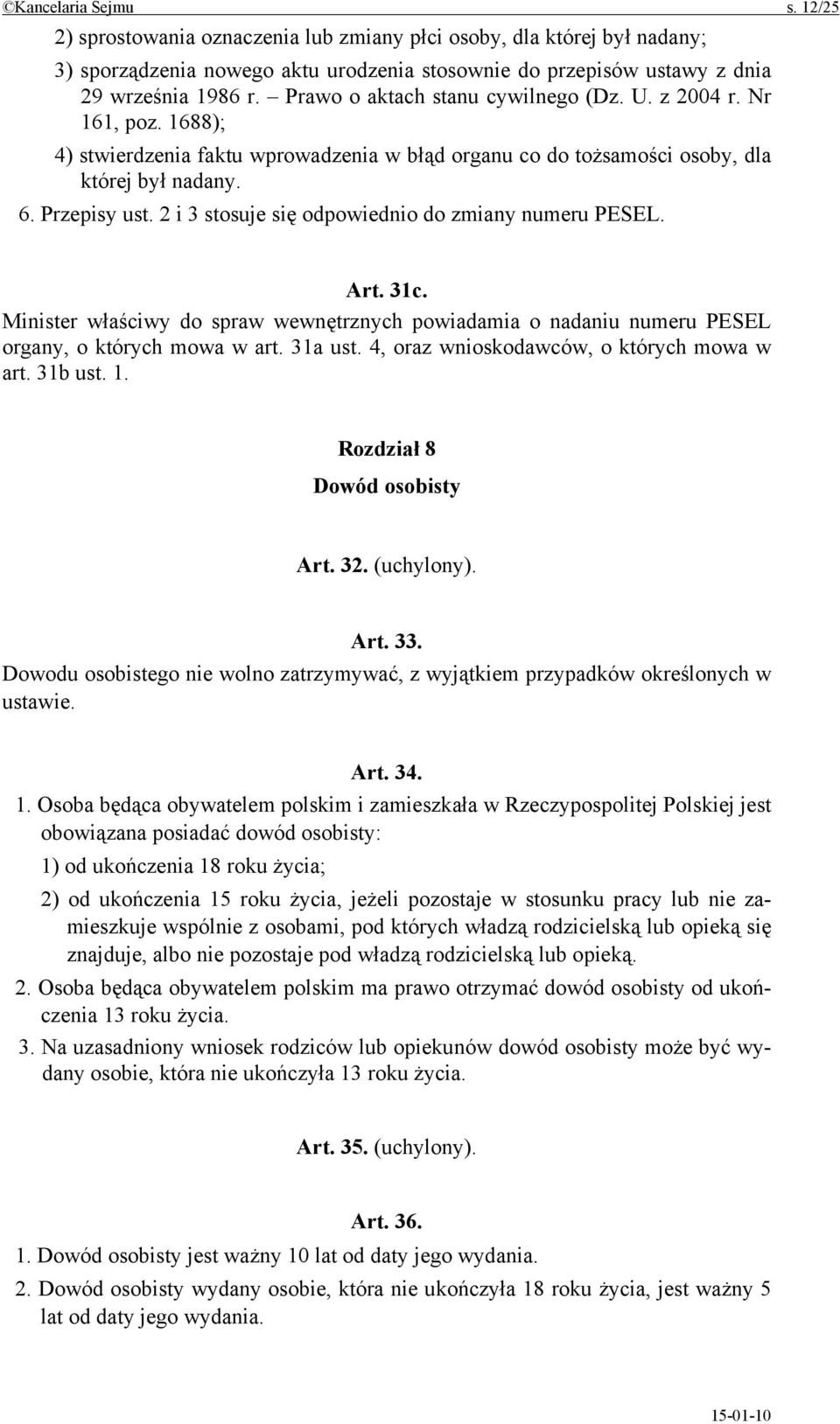 2 i 3 stosuje się odpowiednio do zmiany numeru PESEL. Art. 31c. Minister właściwy do spraw wewnętrznych powiadamia o nadaniu numeru PESEL organy, o których mowa w art. 31a ust.