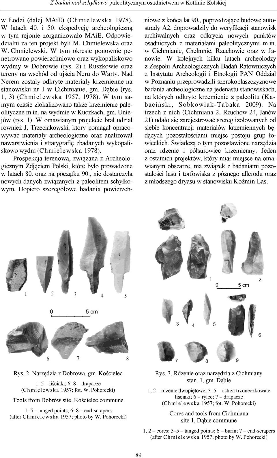 2) i Ruszkowie oraz tereny na wschód od ujścia Neru do Warty. Nad Nerem zostały odkryte materiały krzemienne na stanowisku nr 1 w Cichmianie, gm. Dąbie (rys. 1, 3) (Chmielewska 1957, 1978).