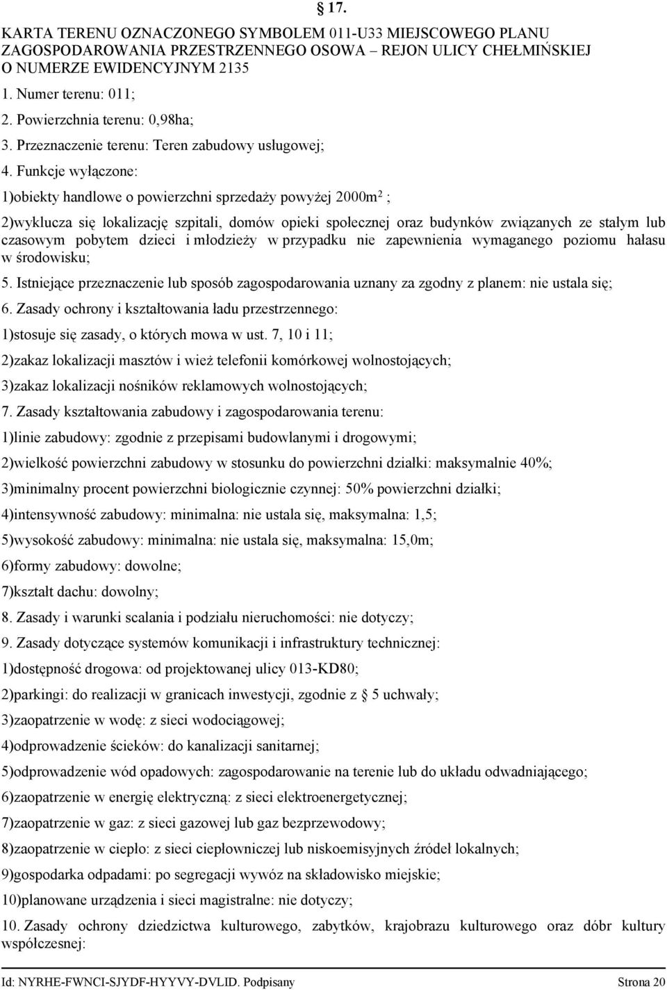 Funkcje wyłączone: 1)obiekty handlowe o powierzchni sprzedaży powyżej 2000m2 ; 2)wyklucza się lokalizację szpitali, domów opieki społecznej oraz budynków związanych ze stałym lub czasowym pobytem