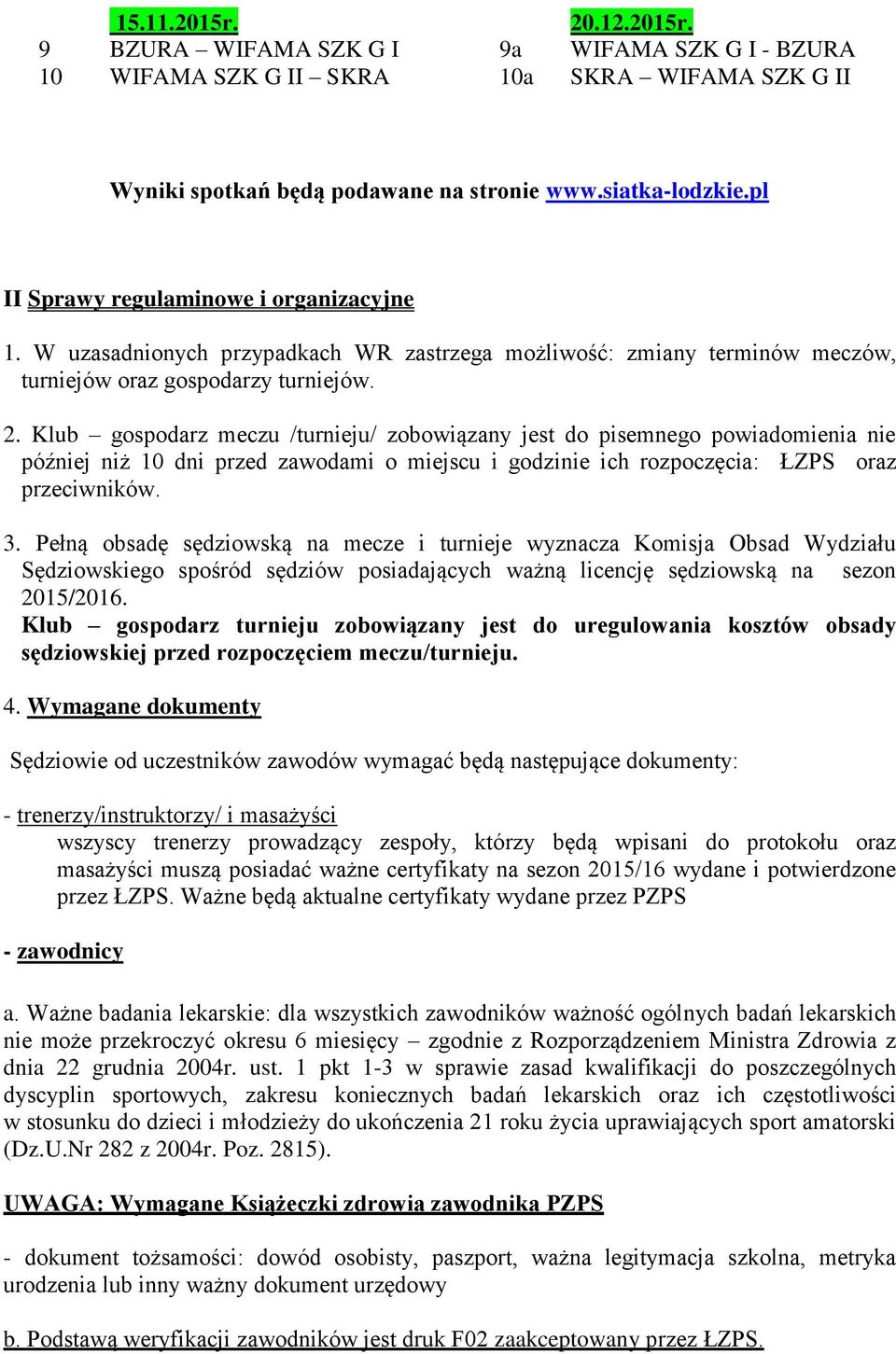 Klub gospodarz meczu /turnieju/ zobowiązany jest do pisemnego powiadomienia nie później niż 10 dni przed zawodami o miejscu i godzinie ich rozpoczęcia: ŁZPS oraz przeciwników. 3.