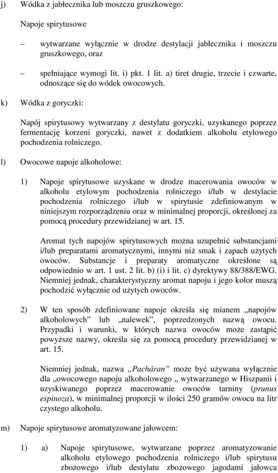 k) Wódka z goryczki: Napój spirytusowy wytwarzany z destylatu goryczki, uzyskanego poprzez fermentację korzeni goryczki, nawet z dodatkiem alkoholu etylowego pochodzenia rolniczego.