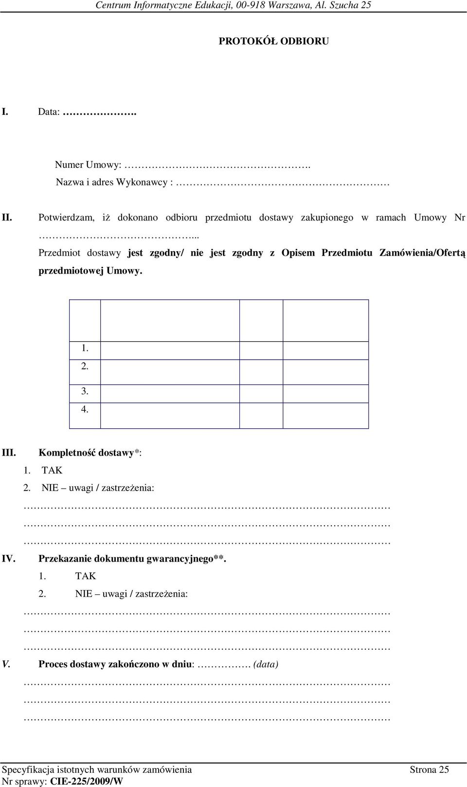 .. Przedmiot dostawy jest zgodny/ nie jest zgodny z Opisem Przedmiotu Zamówienia/Ofertą przedmiotowej Umowy. L.p. Nazwa przedmiotu Ilość Nr seryjny uwagi zamówienia sztuk 1.