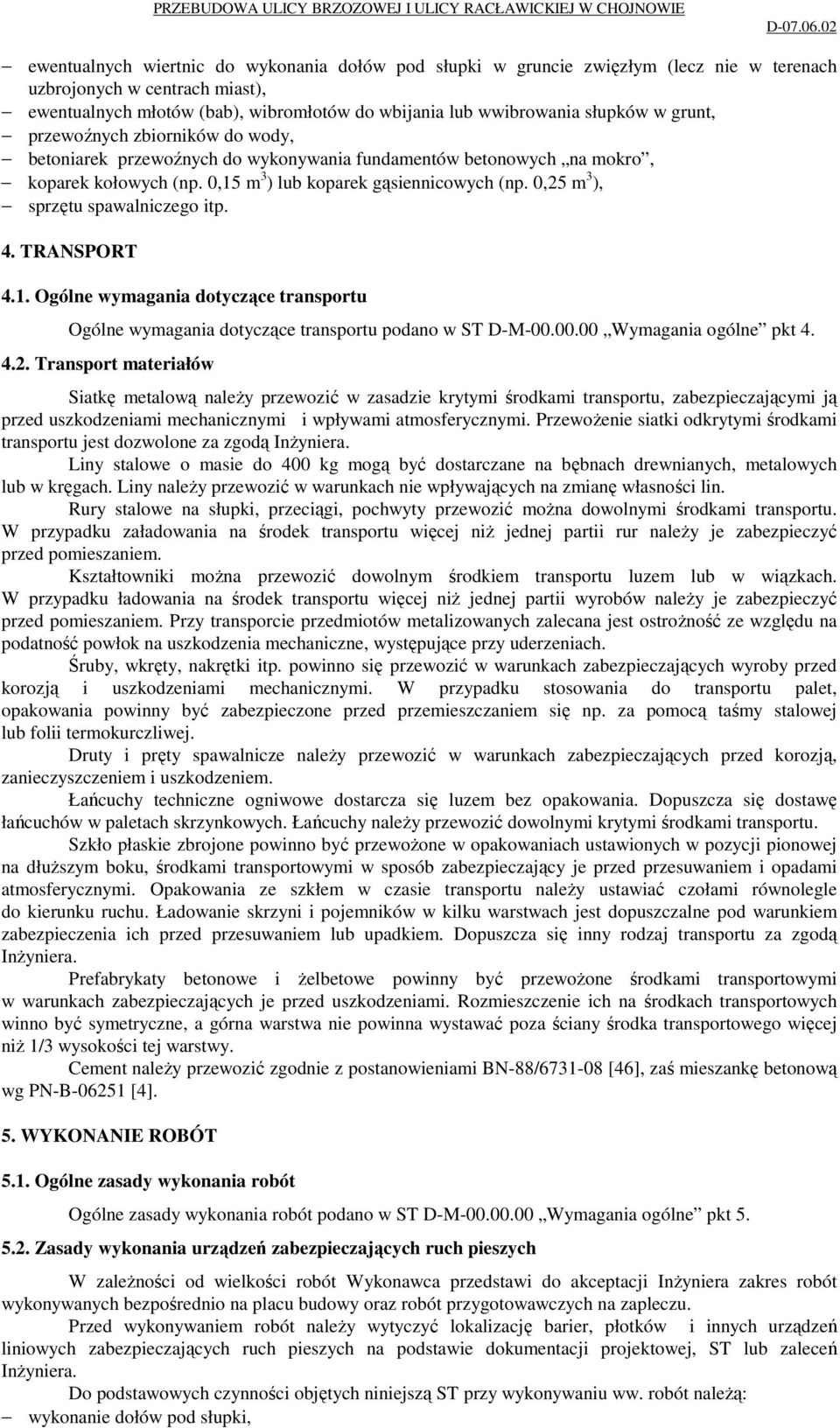 0,25 m 3 ), sprzętu spawalniczego itp. 4. TRANSPORT 4.1. Ogólne wymagania dotyczące transportu Ogólne wymagania dotyczące transportu podano w ST D-M-00.00.00 Wymagania ogólne pkt 4. 4.2. Transport materiałów Siatkę metalową należy przewozić w zasadzie krytymi środkami transportu, zabezpieczającymi ją przed uszkodzeniami mechanicznymi i wpływami atmosferycznymi.